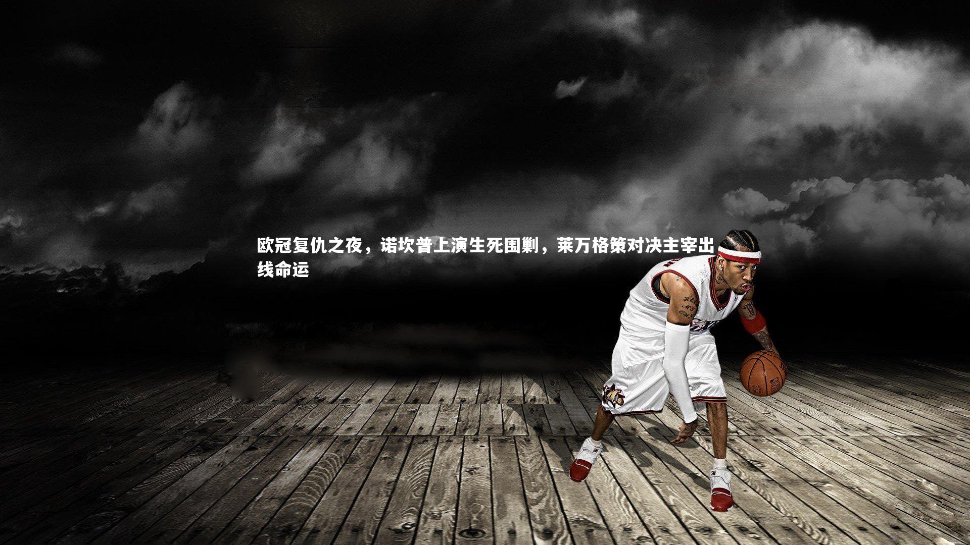 mk体育app下载-欧冠复仇之夜，诺坎普上演生死围剿，莱万格策对决主宰出线命运