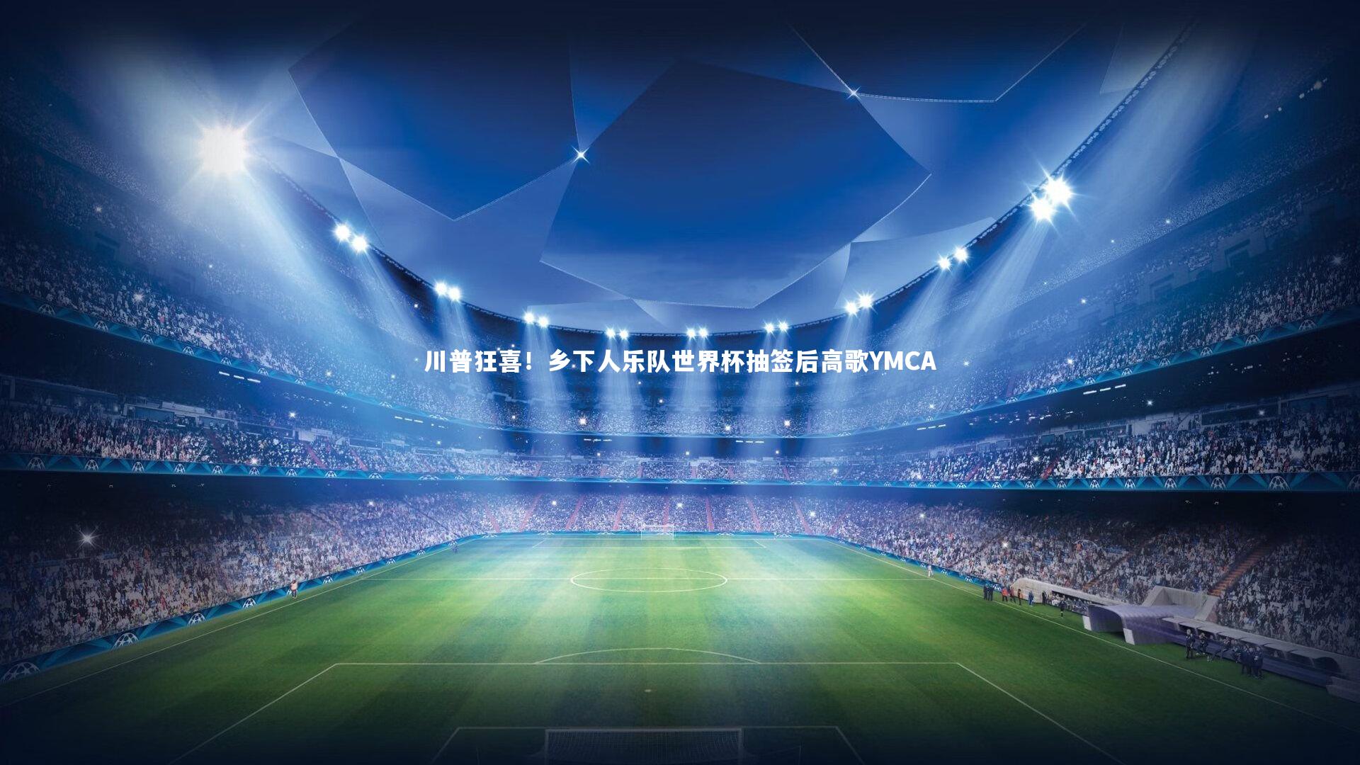mk体育app下载：川普狂喜！乡下人乐队世界杯抽签后高歌YMCA