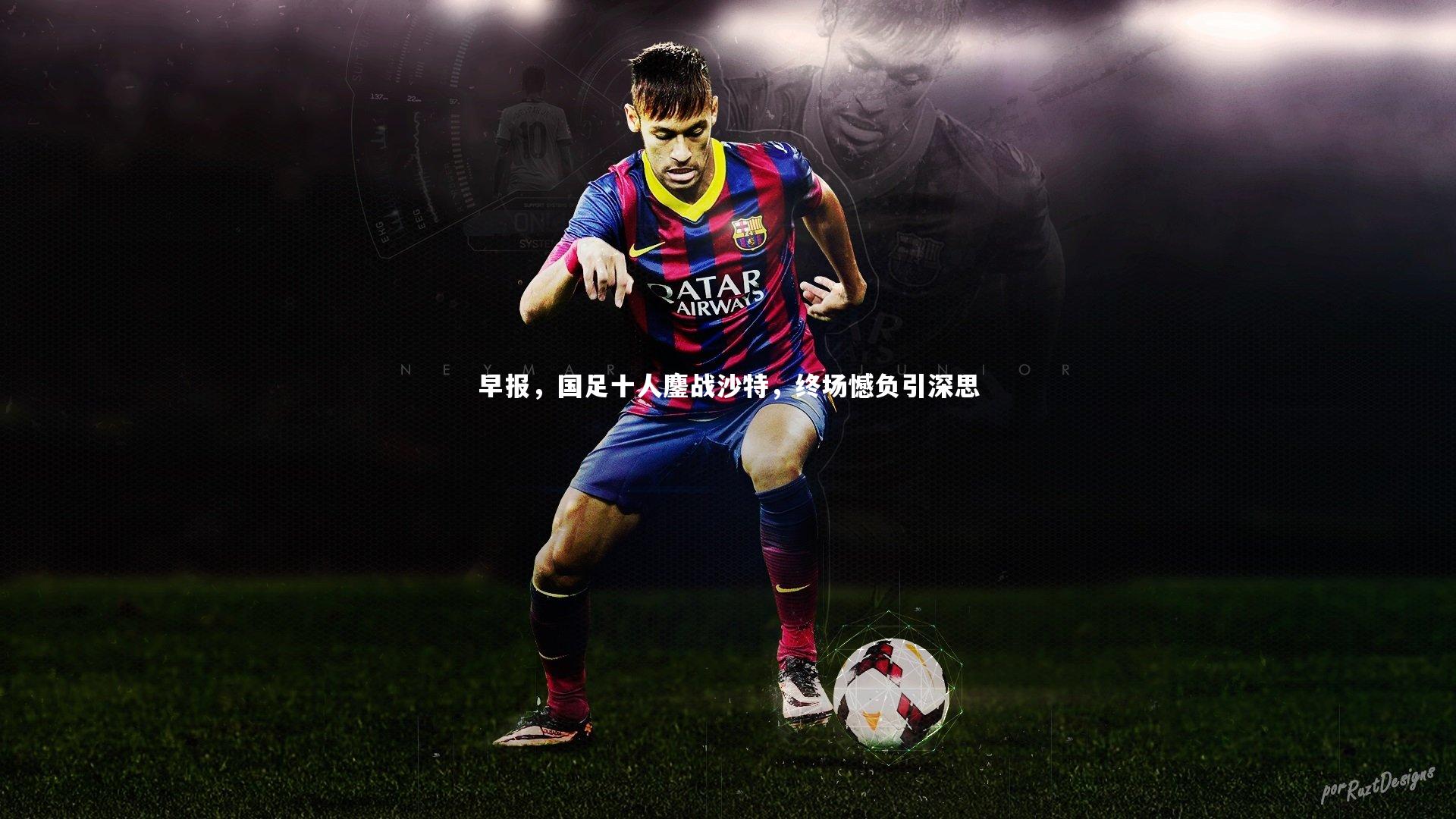 早报，国足十人鏖战沙特，终场憾负引深思